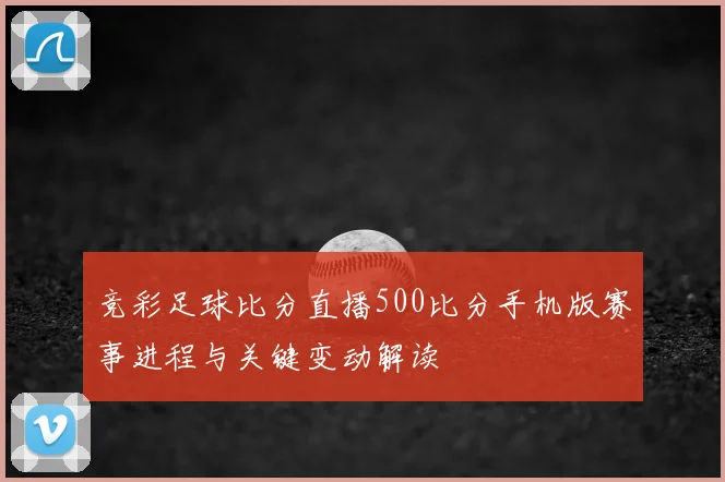 竞彩足球比分直播500比分手机版赛事进程与关键变动解读