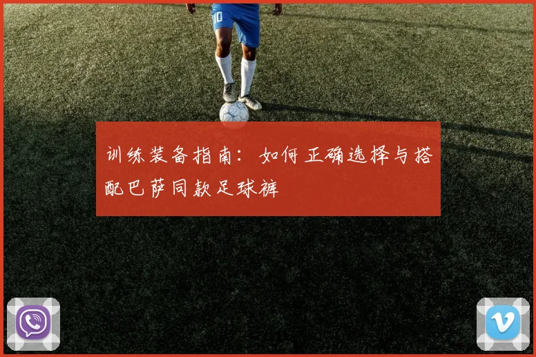 训练装备指南：如何正确选择与搭配巴萨同款足球裤