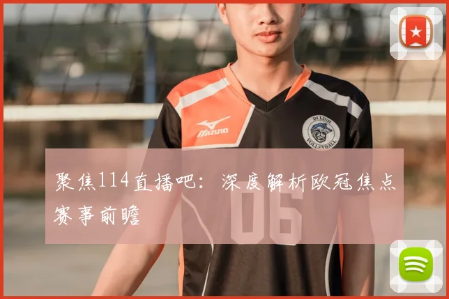 聚焦114直播吧：深度解析欧冠焦点赛事前瞻