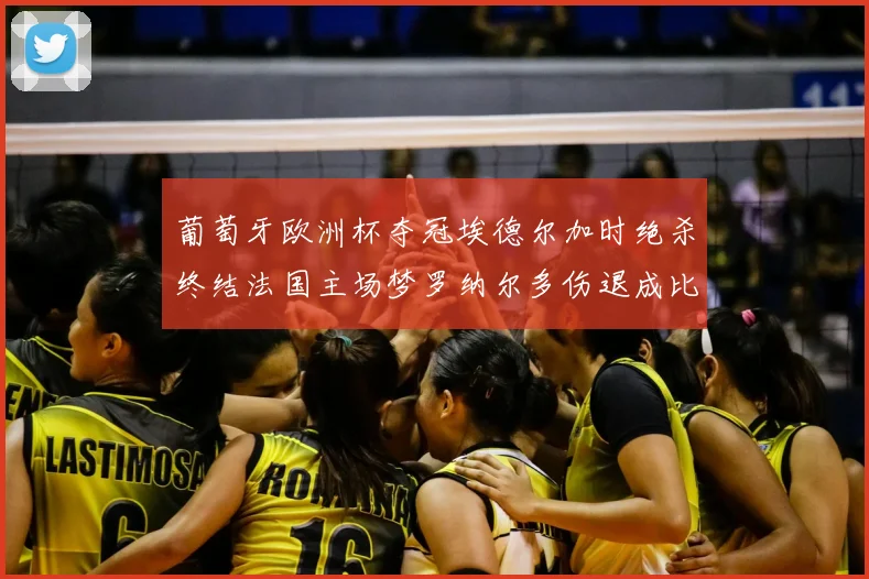 葡萄牙欧洲杯夺冠埃德尔加时绝杀终结法国主场梦罗纳尔多伤退成比赛转折
